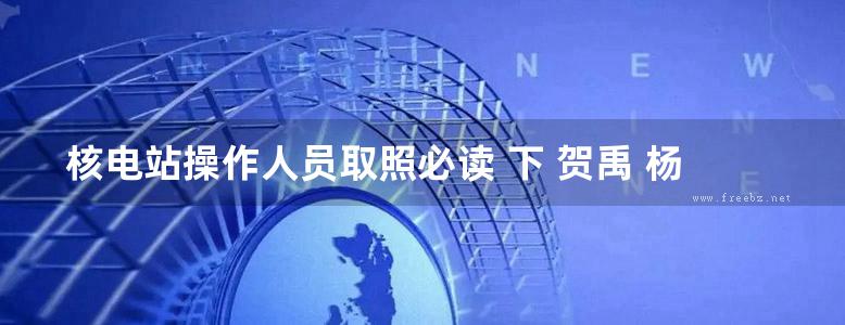 核电站操作人员取照必读 下 贺禹 杨昭刚，张善明，张志雄，沈光耀副 (2002版)